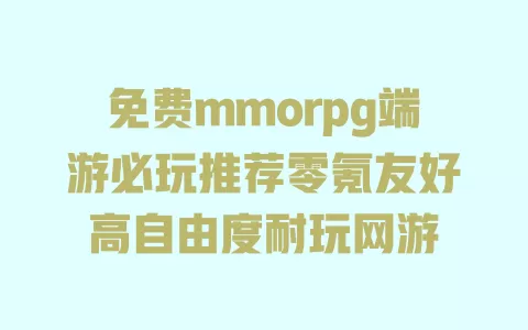 免费mmorpg端游必玩推荐零氪友好高自由度耐玩网游 一