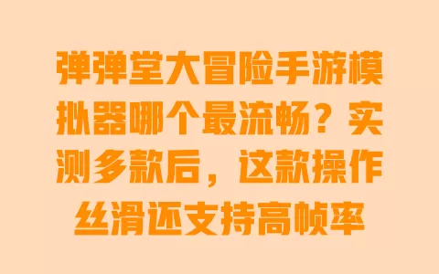 弹弹堂大冒险手游模拟器哪个最流畅?实测多款后,这款操作丝滑还支持高帧率 一
