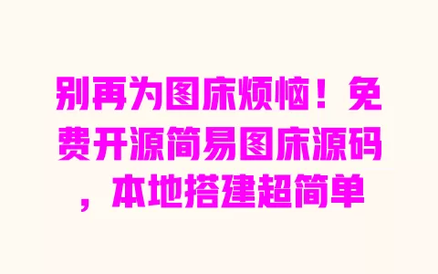 别再为图床烦恼!免费开源简易图床源码,本地搭建超简单 一