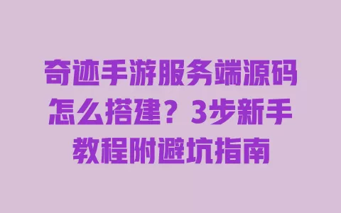 奇迹手游服务端源码怎么搭建?3步新手教程附避坑指南 一