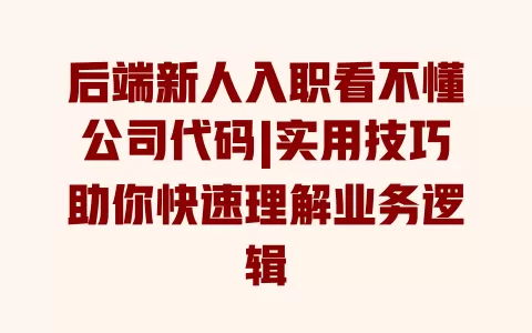 后端新人入职看不懂公司代码|实用技巧助你快速理解业务逻辑 一