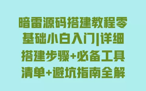 暗雷源码搭建教程零基础小白入门|详细搭建步骤+必备工具清单+避坑指南全解 一