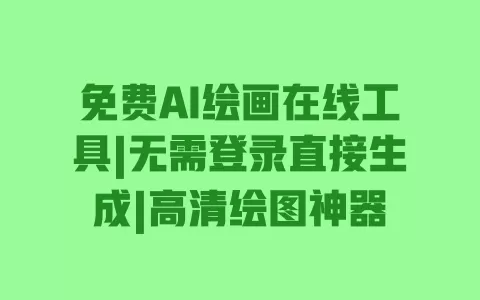 免费AI绘画在线工具|无需登录直接生成|高清绘图神器 一