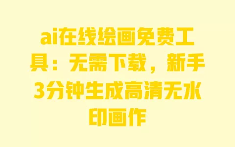 ai在线绘画免费工具:无需下载,新手3分钟生成高清无水印画作 一