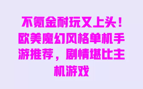 不氪金耐玩又上头！欧美魔幻风格单机手游推荐，剧情堪比主机游戏 一