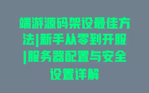 端游源码架设最佳方法|新手从零到开服|服务器配置与安全设置详解 一