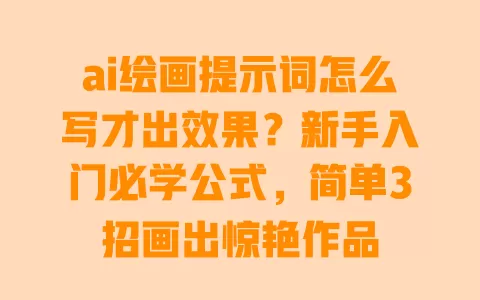 ai绘画提示词怎么写才出效果?新手入门必学公式,简单3招画出惊艳作品 一
