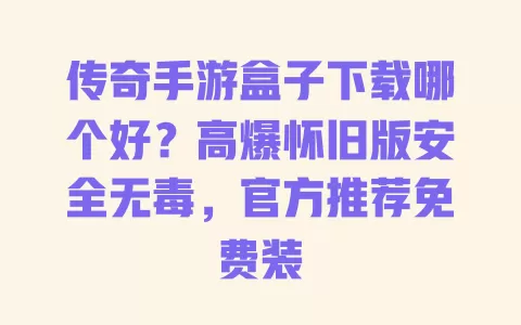 传奇手游盒子下载哪个好?高爆怀旧版安全无毒,官方推荐免费装 一