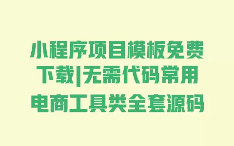 小程序项目模板免费下载|无需代码常用电商工具类全套源码 一
