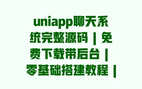 uniapp聊天系统完整源码 | 免费下载带后台 | 零基础搭建教程 | 支持多端部署 一