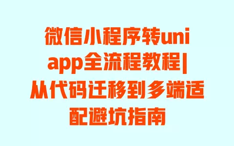 微信小程序转uniapp全流程教程|从代码迁移到多端适配避坑指南 一