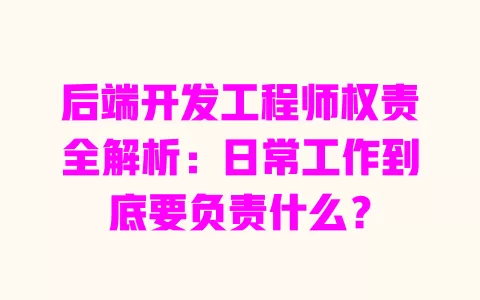 后端开发工程师权责全解析：日常工作到底要负责什么？ 一