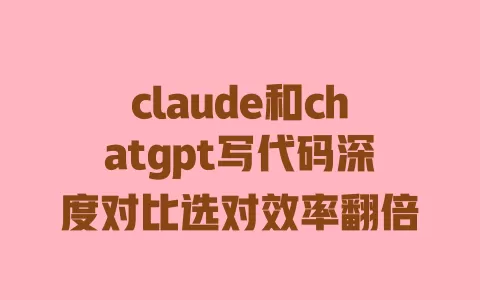 claude和chatgpt写代码深度对比选对效率翻倍 一