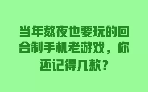 当年熬夜也要玩的回合制手机老游戏，你还记得几款？ 一
