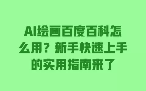 AI绘画百度百科怎么用？新手快速上手的实用指南来了 一