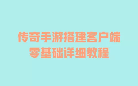 传奇手游搭建客户端零基础详细教程 一