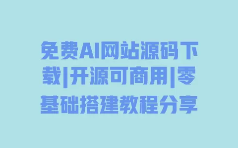 免费AI网站源码下载|开源可商用|零基础搭建教程分享 一