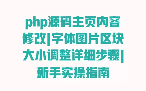 php源码主页内容修改|字体图片区块大小调整详细步骤|新手实操指南 一