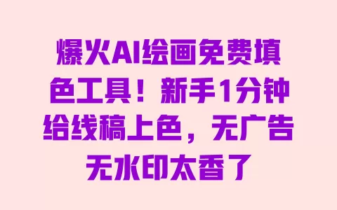 爆火AI绘画免费填色工具！新手1分钟给线稿上色，无广告无水印太香了 一
