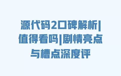源代码2口碑解析|值得看吗|剧情亮点与槽点深度评 一