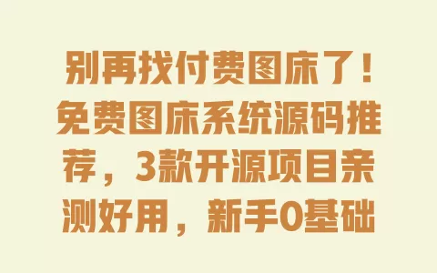 别再找付费图床了！免费图床系统源码推荐，3款开源项目亲测好用，新手0基础搭建教程 一