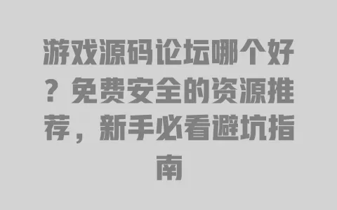 游戏源码论坛哪个好?免费安全的资源推荐,新手必看避坑指南 一