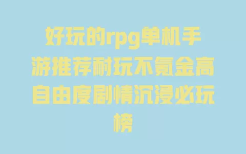 好玩的rpg单机手游推荐耐玩不氪金高自由度剧情沉浸必玩榜 一