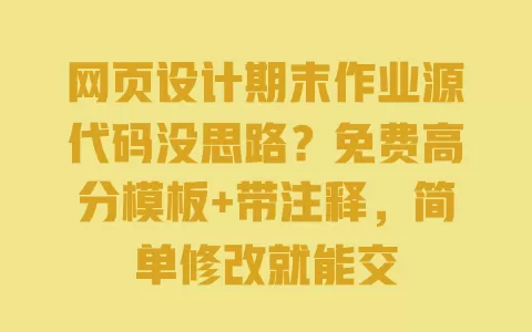网页设计期末作业源代码没思路？免费高分模板+带注释，简单修改就能交 一