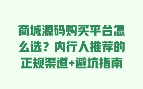 商城源码购买平台怎么选?内行人推荐的正规渠道+避坑指南 一