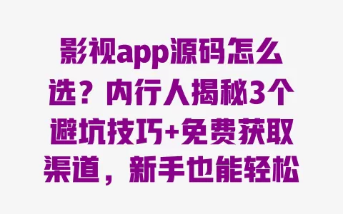 影视app源码怎么选？内行人揭秘3个避坑技巧+免费获取渠道，新手也能轻松搭建 一
