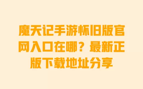 魔天记手游怀旧版官网入口在哪?最新正版下载地址分享 一