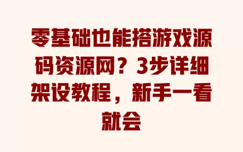 零基础也能搭游戏源码资源网?3步详细架设教程,新手一看就会 一