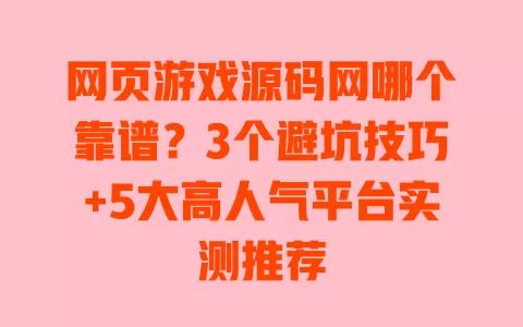 网页游戏源码网哪个靠谱?3个避坑技巧+5大高人气平台实测推荐 一