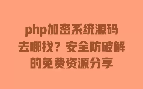php加密系统源码去哪找?安全防破解的免费资源分享 一