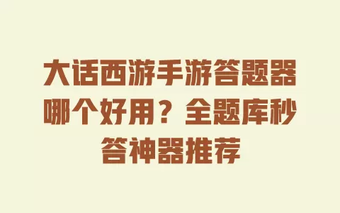 大话西游手游答题器哪个好用？全题库秒答神器推荐 一