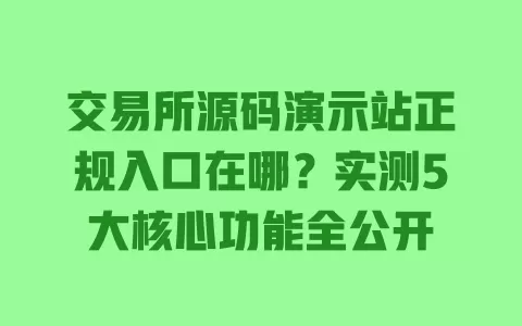 交易所源码演示站正规入口在哪?实测5大核心功能全公开 一