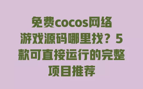 免费cocos网络游戏源码哪里找?5款可直接运行的完整项目推荐 一