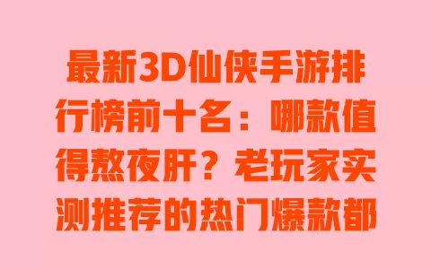 最新3D仙侠手游排行榜前十名:哪款值得熬夜肝?老玩家实测推荐的热门爆款都在这 一