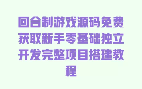 回合制游戏源码免费获取新手零基础独立开发完整项目搭建教程 一