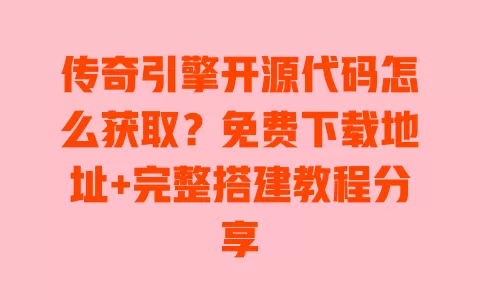 传奇引擎开源代码怎么获取?免费下载地址+完整搭建教程分享 一