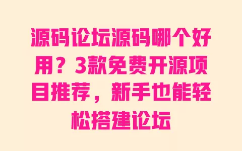 源码论坛源码哪个好用?3款免费开源项目推荐,新手也能轻松搭建论坛 一