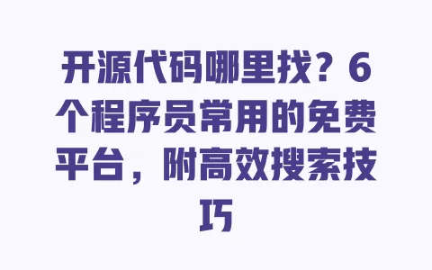 开源代码哪里找?6个程序员常用的免费平台,附高效搜索技巧 一