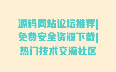 源码网站论坛推荐|免费安全资源下载|热门技术交流社区 一
