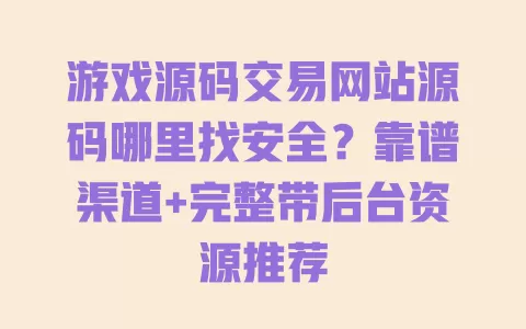 游戏源码交易网站源码哪里找安全?靠谱渠道+完整带后台资源推荐 一
