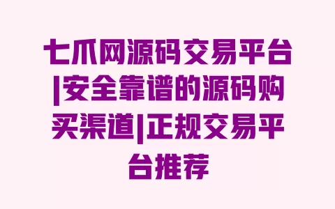 七爪网源码交易平台|安全靠谱的源码购买渠道|正规交易平台推荐 一