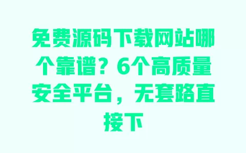 免费源码下载网站哪个靠谱?6个高质量安全平台,无套路直接下 一