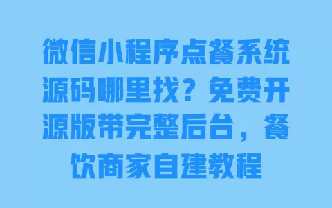 微信小程序点餐系统源码哪里找?免费开源版带完整后台,餐饮商家自建教程 一