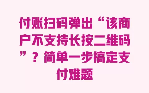 付账扫码弹出“该商户不支持长按二维码”?简单一步搞定支付难题 一