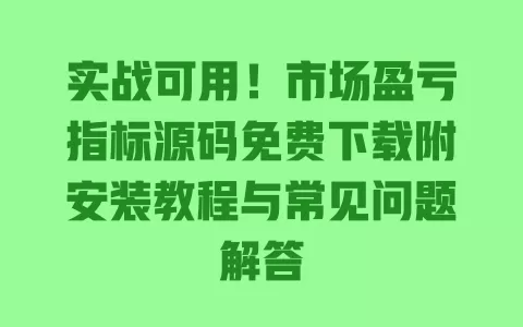 实战可用!市场盈亏指标源码免费下载附安装教程与常见问题解答 一