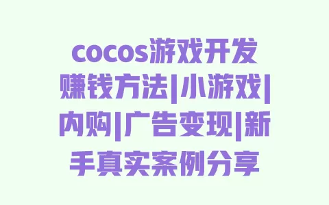 cocos游戏开发赚钱方法|小游戏|内购|广告变现|新手真实案例分享 一